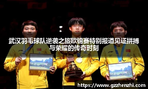 武汉羽毛球队逆袭之旅欧锦赛特别报道见证拼搏与荣耀的传奇时刻