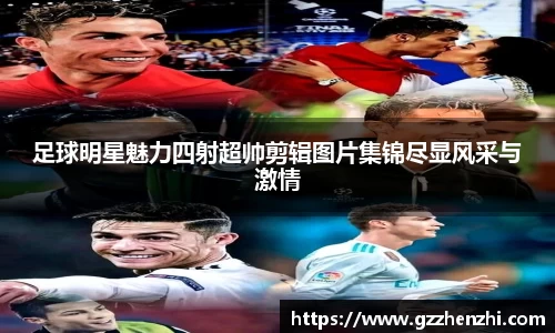 足球明星魅力四射超帅剪辑图片集锦尽显风采与激情